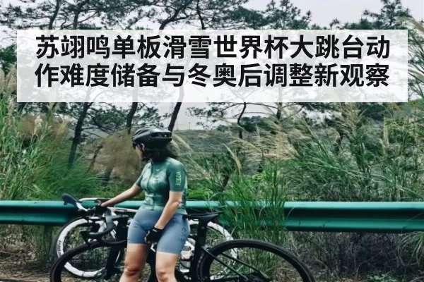 苏翊鸣单板滑雪世界杯大跳台动作难度储备与冬奥后调整新观察